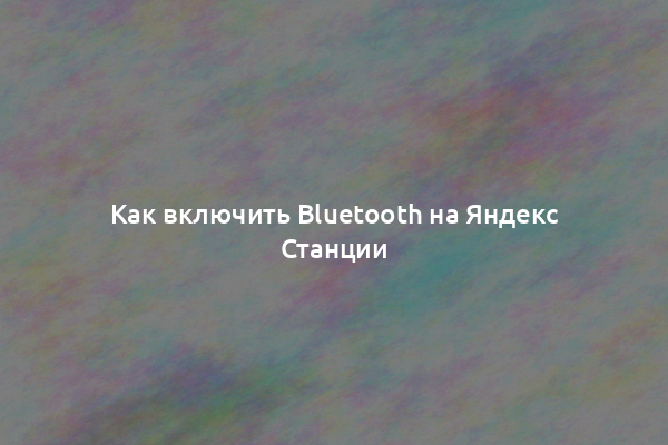 Как включить Bluetooth на Яндекс Станции