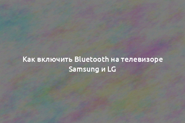 Как включить Bluetooth на телевизоре Samsung и LG